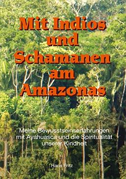 Mit Indios und Schamanen am Amazonas: Meine Bewusstseinserfahrungen mit Ayahuasca und die Spiritualität unserer Kindheit