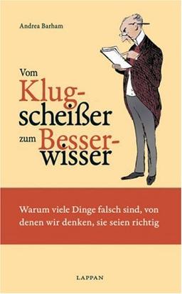 Vom Klugscheißer zum Besserwisser: Warum viele Dinge falsch sind, von denen wir denken,sie seien richtig