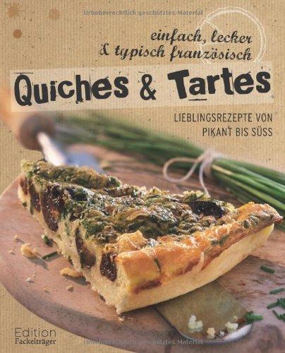 Quiches & Tartes: Lieblingsrezepte von pikant bis süß: Lieblingsrezepte von pikant bis süß, einfach, lecker und typisch französisch