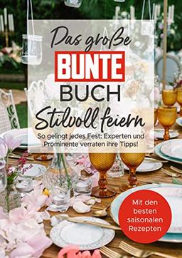 Das große BUNTE-Buch – Stilvoll feiern: So gelingt jedes Fest: Experten und Prominente verraten ihre Tipps!