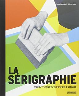 La sérigraphie : outils, techniques et portraits d'artistes