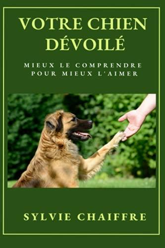 Votre chien dévoilé: Mieux le comprendre pour mieux l'aimer