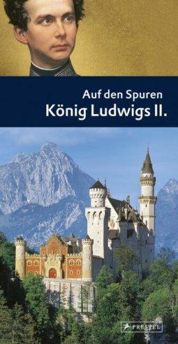 Auf den Spuren König Ludwigs II.: Ein Führer zu Schlössern und Museen, Lebens- und Erinnerungsstätten des Märchenkönigs