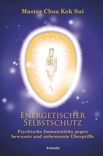 Energetischer Selbstschutz: Psychische Immunstärke gegen bewusste und unbewusste Übergriffe