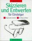 Skizzieren und Entwerfen für Einsteiger. Angewandtes Zeichnen im Alltag und Beruf