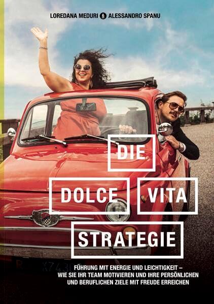 Die-Dolce-Vita-Strategie: Führung mit Energie und Leichtigkeit. Wie Sie Ihr Team motivieren und Ihre persönlichen und beruflichen Ziele mit Freude erreichen.