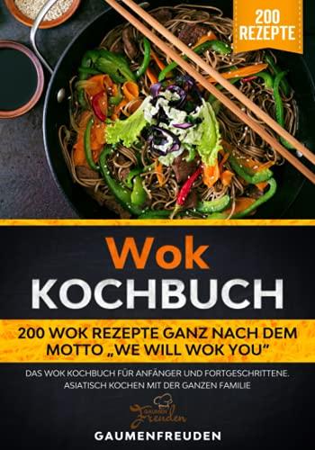 Wok Kochbuch – 200 Wok Rezepte ganz nach dem Motto „We will wok you“: Das Wok Kochbuch für Anfänger und Fortgeschrittene. Asiatisch kochen mit der ganzen Familie