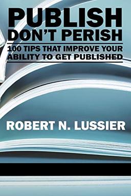 Publish Don't Perish: 100 Tips that Improve Your Ability to get Published: 100 Tips That Improve Your Ability to Get Published (PB) (NA)