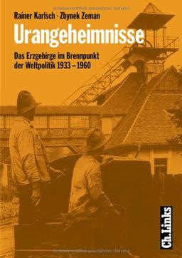 Urangeheimnisse. Das Erzgebirge im Brennpunkt der Weltpolitik 1933-1960