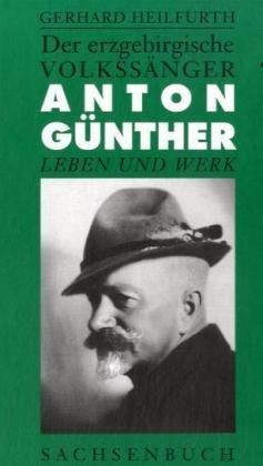 Der erzgebirgische Volkssänger Anton Günther: Leben und Werk