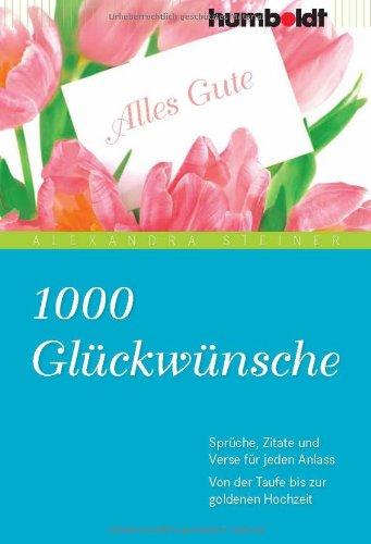 1000 Glückwünsche. Sprüche, Zitate und Verse für jeden Anlass. Von der Taufe bis zur goldenen Hochzeit: Von der Taufe bis zur goldenen Hochzeit. Spüche, Zitate und Verse für jeden Anlass