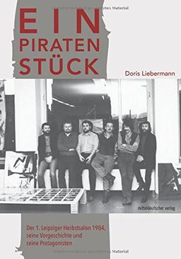 Ein Piratenstück: Der 1. Leipziger Herbstsalon 1984, seine Vorgeschichte und seine Protagonisten