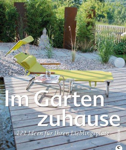 Gartengestaltung - Im Garten zuhause: 222 Ideen für Ihren Lieblingsplatz - mit kreativen Gestaltungsideen und Designideen für Ihre Wohnoase inkl. Tipps für die Gartenpflege