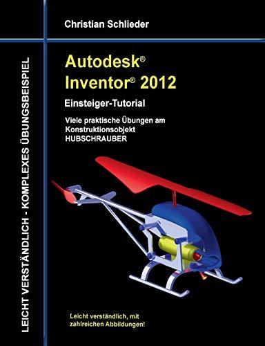 Autodesk Inventor 2012 - Einsteiger-Tutorial: Viele praktische Übungen am Konstruktionsobjekt HUBSCHRAUBER