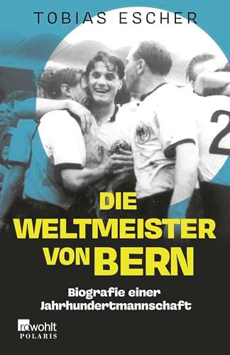 Die Weltmeister von Bern: Biografie einer Jahrhundertmannschaft