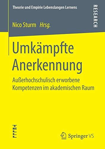 Umkämpfte Anerkennung: Außerhochschulisch erworbene Kompetenzen im akademischen Raum (Theorie und Empirie Lebenslangen Lernens)