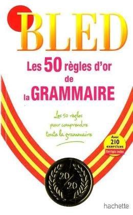 Les 50 règles d'or de la grammaire : avec 210 exercices corrigés inclus