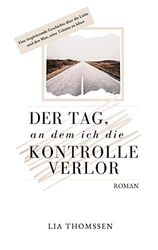 Der Tag, an dem ich die Kontrolle verlor: Eine inspirierende Geschichte über die Liebe und den Mut, seine Träume zu leben