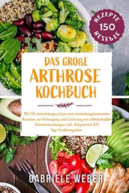 Das große Arthrose Kochbuch mit 150 abwechslungsreichen und entzündungshemmenden Rezepten zur Vorbeugung und Linderung von schmerzhaften Gelenkerkrankungen inkl. Ratgeberteil & 14 Tage Ernährungsplan