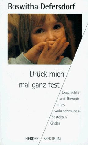 Drück mich mal ganz fest: Geschichte und Therapie eines wahrnehmungsgestörten Kindes