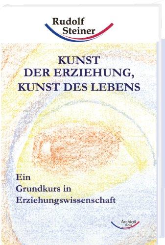 Kunst der Erziehung, Kunst des Lebens: Ein Grundkurs in Erziehungswissenschaft