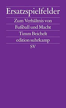 Ersatzspielfelder: Zum Verhältnis von Fußball und Macht (edition suhrkamp)