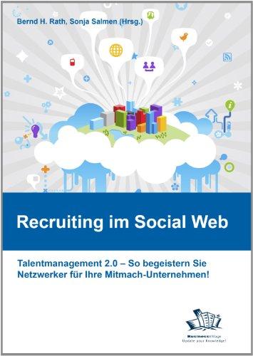 Recruiting im Social Web: Talentmanagement 2.0 - So begeistern Sie Netzwerker für Ihr Mitmach-Unternehmen!