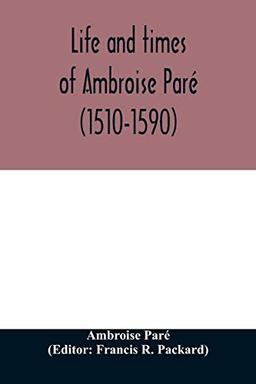 Life and times of Ambroise Paré (1510-1590) with a new translation of his Apology and an account of his journeys in divers places