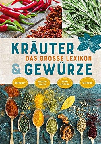 Das große Lexikon der Kräuter und Gewürze: Herkunft, Inhaltsstoffe, Zubereitung, Wirkung