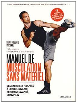 Manuel de musculation sans appareil : des exercices adaptés à chaque niveau : débutants, avancé, champion : 150 exercices & 40 séances d'entraînements