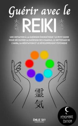 Guérir avec le reiki: Une initiation à la guérison énergétique ! Le petit guide pour découvrir la guérison des chakras, le nettoyage de l’aura, la méditation et le développement psychique