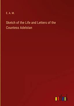 Sketch of the Life and Letters of the Countess Adelstan