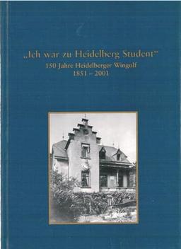 Ich war zu Heidelberg Student: 150 Jahre Heidelberger Wingolf. 1851-2001 (Schriftenreihe aus dem Wingolf)