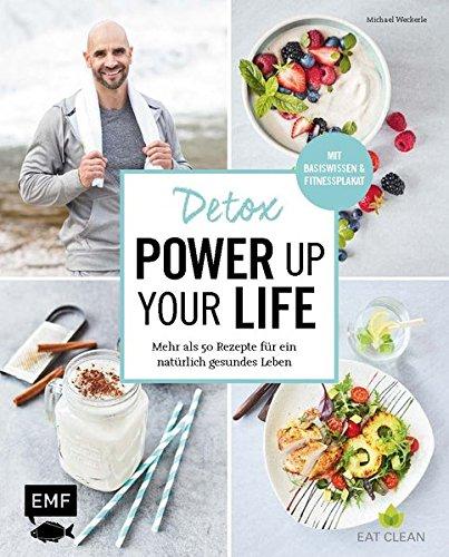 Detox - Power up your life: Mehr als 50 Rezepte für ein natürlich gesundes Leben