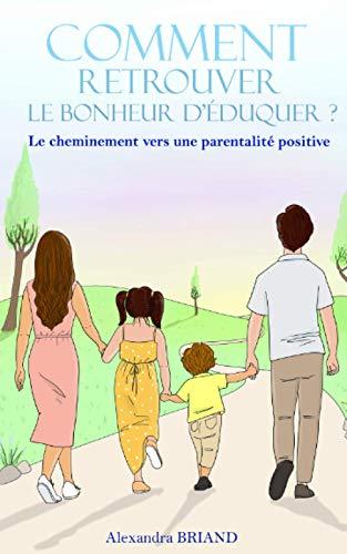 Comment retrouver le bonheur d'éduquer: Le cheminement vers une parentalité positive