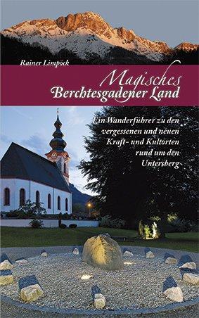 Magisches Berchtesgadener Land: Ein Wanderführer zu den vergessenen und neuen Kraft- und Kultorten rund um den Untersberg