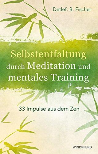 Selbstentfaltung durch Meditation und mentales Training: 33 Impulse aus dem Zen