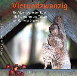 Vierundzwanzig: Ein Adventskalenderbuch mit Skulpturen und Texten von Cornelia Grzywa (BildWorte)