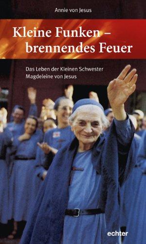 Kleine Funken - brennendes Feuer: Das Leben der Kleinen Schwester Magdeleine von Jesus