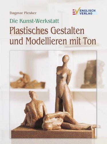 Die Kunst-Werkstatt. Plastisches Gestalten und Modellieren mit Ton