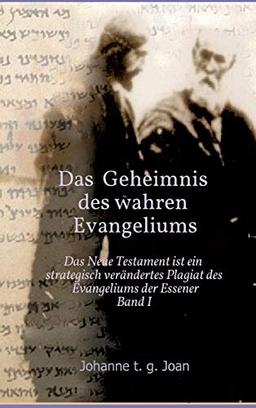 Das Geheimnis des wahren Evangeliums - Band 1: Das Neue Testament ist ein strategisch verändertes Plagiat des Essener Evangeliums (Das Geheimnis des Evangeliums der Essener)