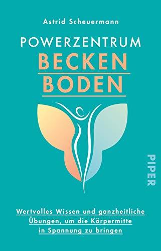 Powerzentrum Beckenboden: Wertvolles Wissen und ganzheitliche Übungen, um die Körpermitte in Spannung zu bringen