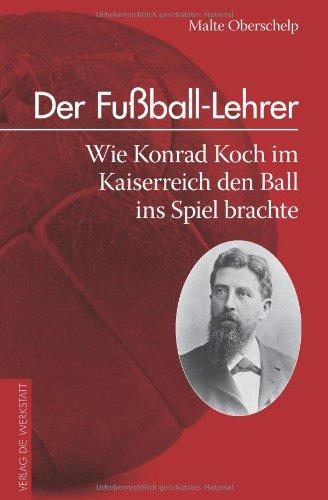 Der Fußball-Lehrer: Wie Konrad Koch im Kaiserreich den Ball ins Spiel brachte