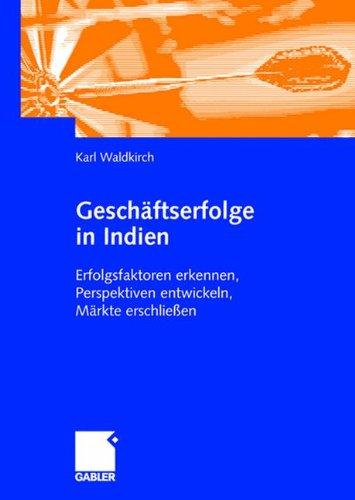 Geschäftserfolge in Indien: Erfolgsfaktoren erkennen, Perspektiven entwickeln, Märkte erschließen