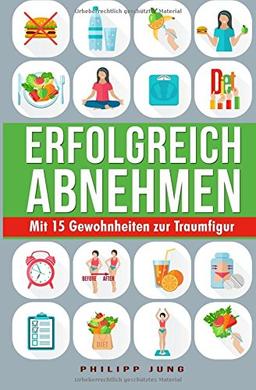 Erfolgreich Abnehmen: Mit 15 einfachen Gewohnheiten zur Traumfigur - Wie Sie mit simplen Tipps Gewicht verlieren und Ihren Wunschkörper dauerhaft halten