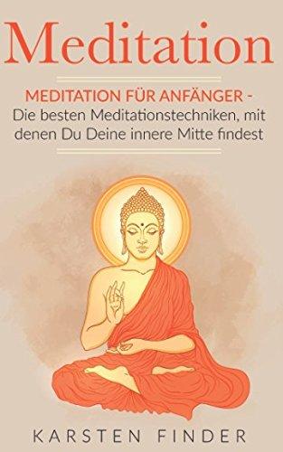 Meditation: Meditation für Anfänger - Die besten Meditationstechniken, mit denen Du Deine innere Mitte findest