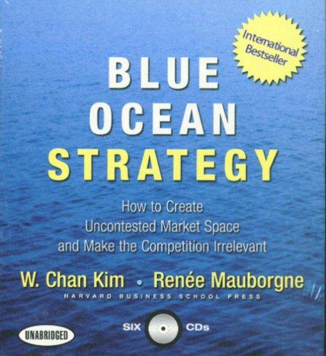 Blue Ocean Strategy: How to Create Uncontested Market Space and Make the Competition Irrelevant