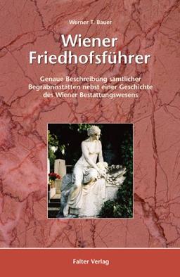 Wiener Friedhofsführer: Genaue Beschreibung sämtlicher Begräbnisstätten nebst einer Geschichte des Wiener Bestattungswesens