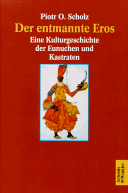 Der entmannte Eros. Eine Kulturgeschichte der Eunuchen und Kastraten