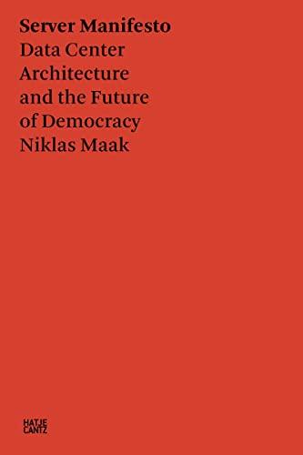 Niklas Maak Server Manifesto : Data Center Architecture and the Future of Democracy